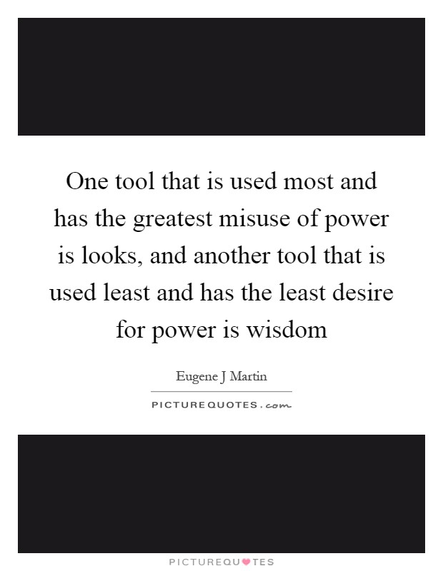 One tool that is used most and has the greatest misuse of power is looks, and another tool that is used least and has the least desire for power is wisdom Picture Quote #1