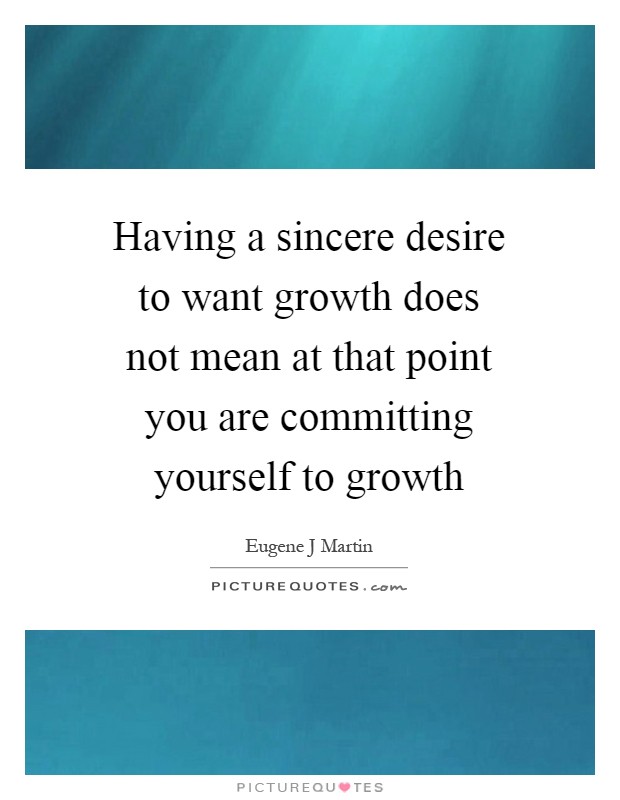 Having a sincere desire to want growth does not mean at that point you are committing yourself to growth Picture Quote #1