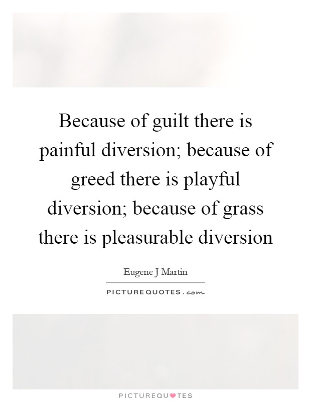 Because of guilt there is painful diversion; because of greed there is playful diversion; because of grass there is pleasurable diversion Picture Quote #1