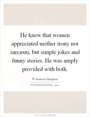 He knew that women appreciated neither irony nor sarcasm, but simple jokes and funny stories. He was amply provided with both Picture Quote #1