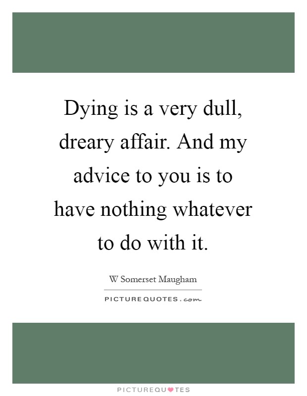 Dying is a very dull, dreary affair. And my advice to you is to have nothing whatever to do with it Picture Quote #1