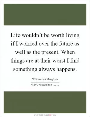 Life wouldn’t be worth living if I worried over the future as well as the present. When things are at their worst I find something always happens Picture Quote #1