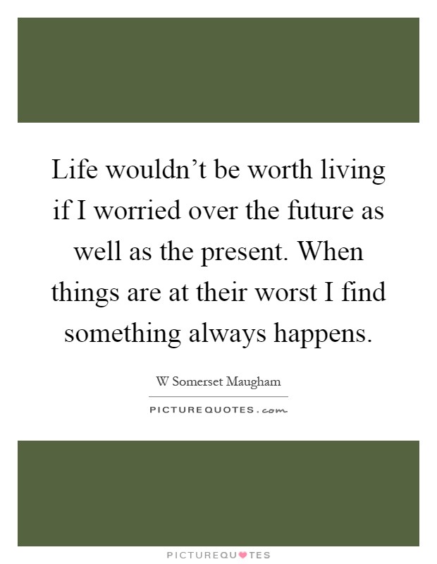 Life wouldn't be worth living if I worried over the future as well as the present. When things are at their worst I find something always happens Picture Quote #1
