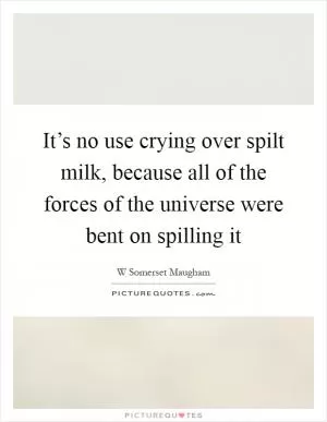 It’s no use crying over spilt milk, because all of the forces of the universe were bent on spilling it Picture Quote #1