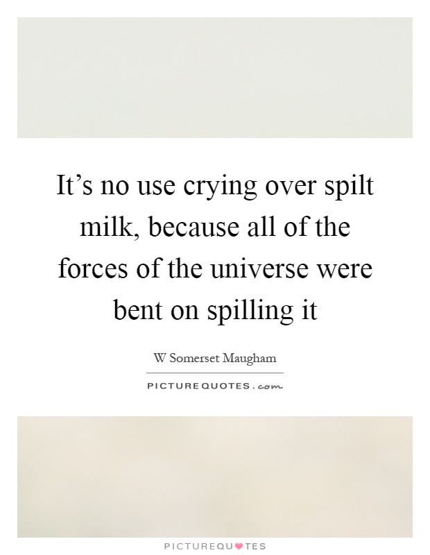 It's no use crying over spilt milk, because all of the forces of the universe were bent on spilling it Picture Quote #1