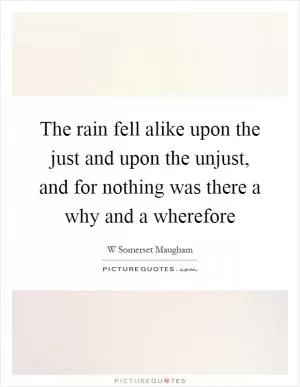 The rain fell alike upon the just and upon the unjust, and for nothing was there a why and a wherefore Picture Quote #1