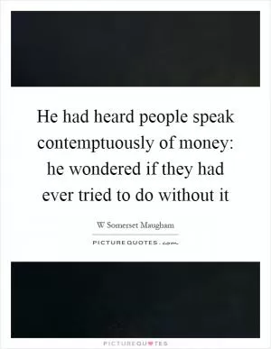 He had heard people speak contemptuously of money: he wondered if they had ever tried to do without it Picture Quote #1