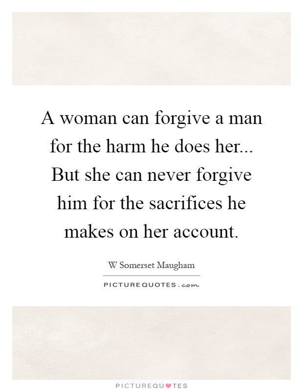 A woman can forgive a man for the harm he does her... But she can never forgive him for the sacrifices he makes on her account Picture Quote #1