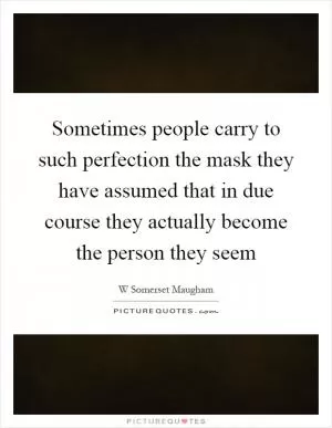 Sometimes people carry to such perfection the mask they have assumed that in due course they actually become the person they seem Picture Quote #1