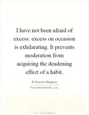 I have not been afraid of excess: excess on occasion is exhilarating. It prevents moderation from acquiring the deadening effect of a habit Picture Quote #1