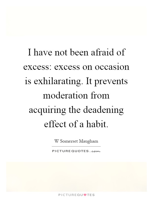 I have not been afraid of excess: excess on occasion is exhilarating. It prevents moderation from acquiring the deadening effect of a habit Picture Quote #1
