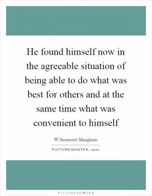 He found himself now in the agreeable situation of being able to do what was best for others and at the same time what was convenient to himself Picture Quote #1