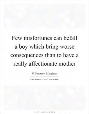 Few misfortunes can befall a boy which bring worse consequences than to have a really affectionate mother Picture Quote #1
