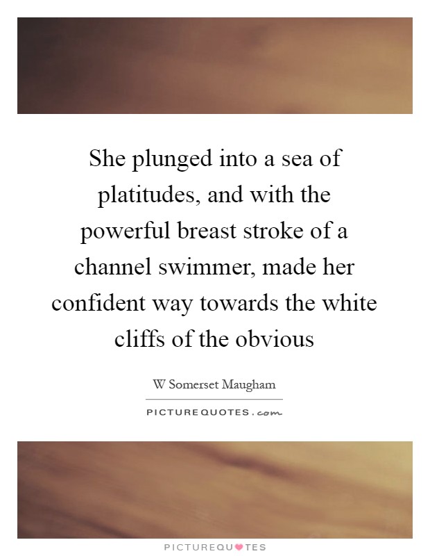 She plunged into a sea of platitudes, and with the powerful breast stroke of a channel swimmer, made her confident way towards the white cliffs of the obvious Picture Quote #1