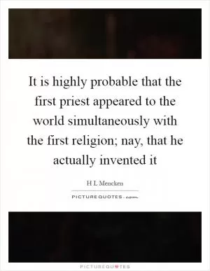 It is highly probable that the first priest appeared to the world simultaneously with the first religion; nay, that he actually invented it Picture Quote #1