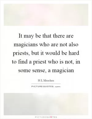 It may be that there are magicians who are not also priests, but it would be hard to find a priest who is not, in some sense, a magician Picture Quote #1