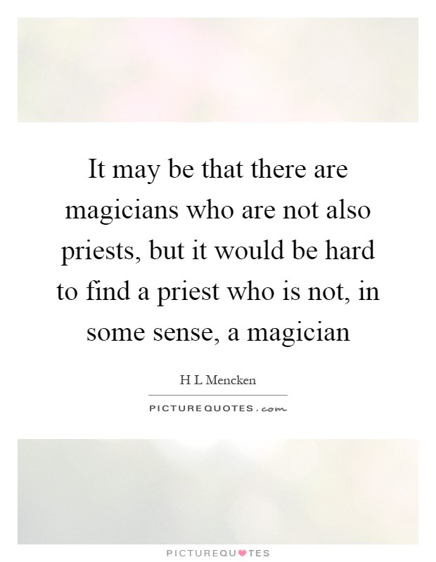 It may be that there are magicians who are not also priests, but it would be hard to find a priest who is not, in some sense, a magician Picture Quote #1