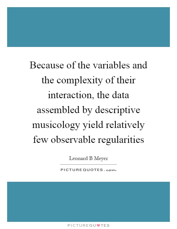 Because of the variables and the complexity of their interaction, the data assembled by descriptive musicology yield relatively few observable regularities Picture Quote #1
