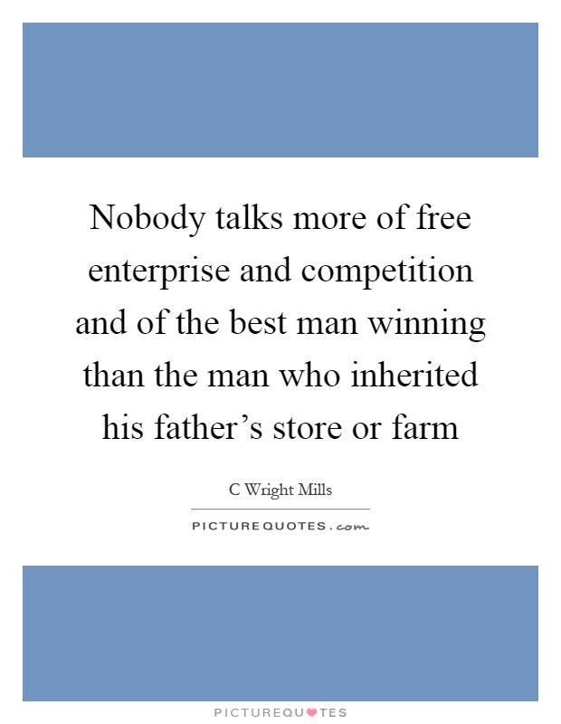 Nobody talks more of free enterprise and competition and of the best man winning than the man who inherited his father's store or farm Picture Quote #1