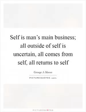 Self is man’s main business; all outside of self is uncertain, all comes from self, all returns to self Picture Quote #1