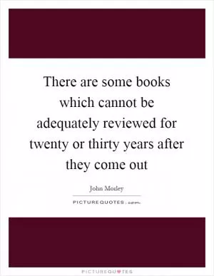There are some books which cannot be adequately reviewed for twenty or thirty years after they come out Picture Quote #1