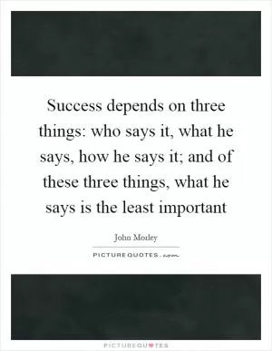 Success depends on three things: who says it, what he says, how he says it; and of these three things, what he says is the least important Picture Quote #1