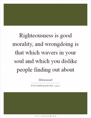 Righteousness is good morality, and wrongdoing is that which wavers in your soul and which you dislike people finding out about Picture Quote #1