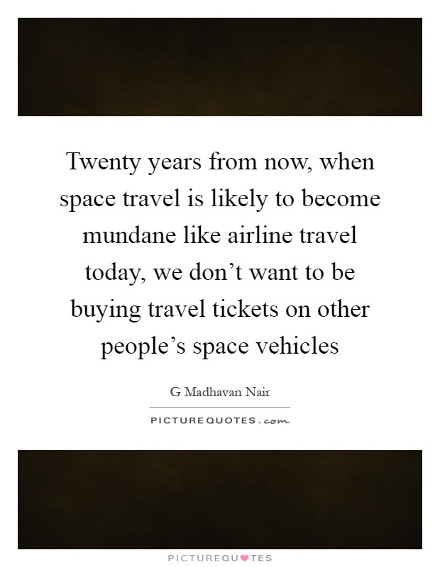 Twenty years from now, when space travel is likely to become mundane like airline travel today, we don't want to be buying travel tickets on other people's space vehicles Picture Quote #1