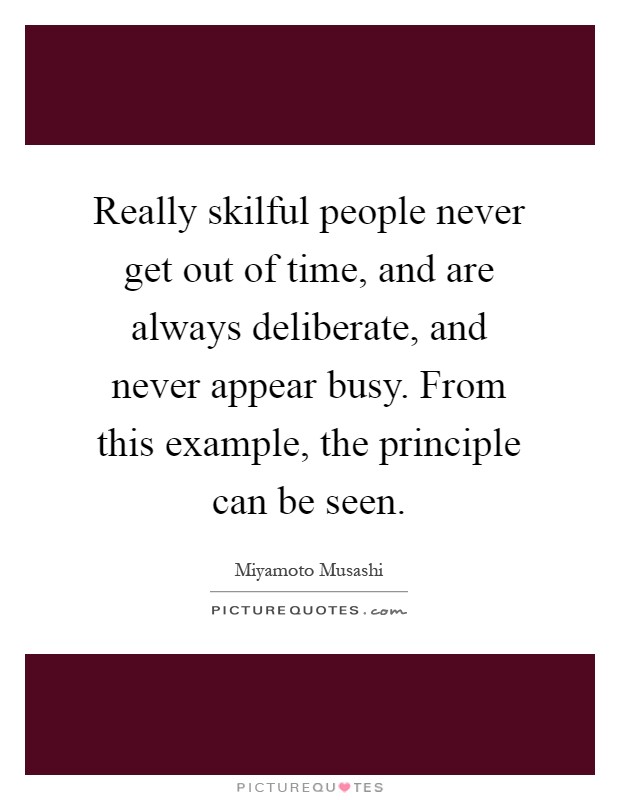 Really skilful people never get out of time, and are always deliberate, and never appear busy. From this example, the principle can be seen Picture Quote #1
