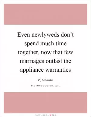 Even newlyweds don’t spend much time together, now that few marriages outlast the appliance warranties Picture Quote #1