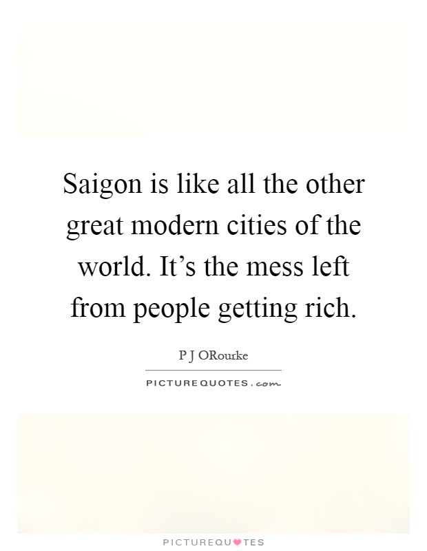 Saigon is like all the other great modern cities of the world. It's the mess left from people getting rich Picture Quote #1
