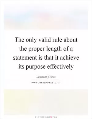 The only valid rule about the proper length of a statement is that it achieve its purpose effectively Picture Quote #1