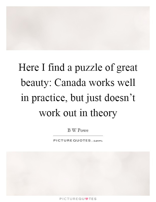 Here I find a puzzle of great beauty: Canada works well in practice, but just doesn't work out in theory Picture Quote #1