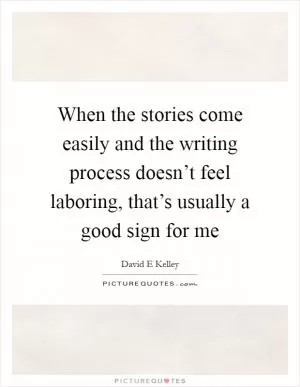 When the stories come easily and the writing process doesn’t feel laboring, that’s usually a good sign for me Picture Quote #1