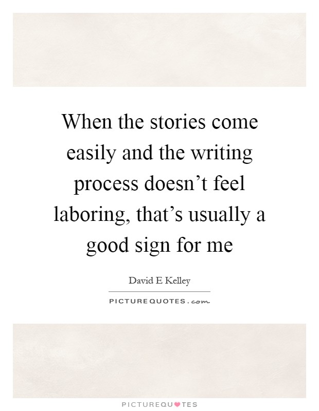 When the stories come easily and the writing process doesn't feel laboring, that's usually a good sign for me Picture Quote #1