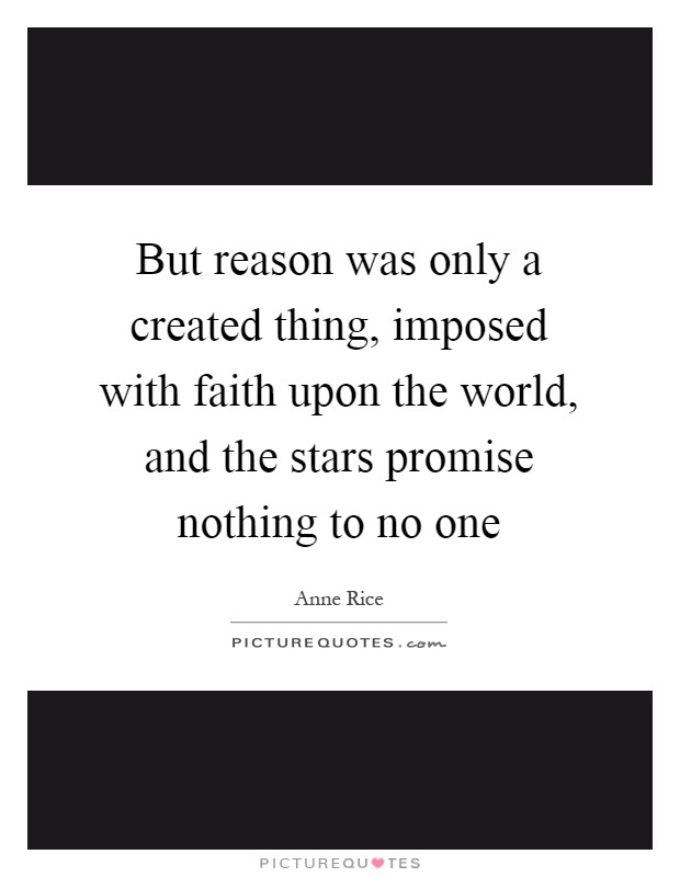 But reason was only a created thing, imposed with faith upon the world, and the stars promise nothing to no one Picture Quote #1