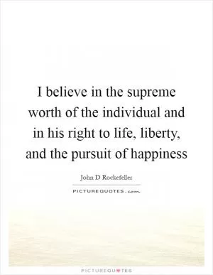 I believe in the supreme worth of the individual and in his right to life, liberty, and the pursuit of happiness Picture Quote #1