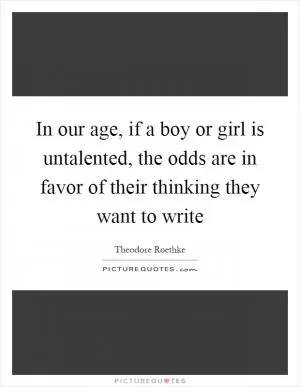 In our age, if a boy or girl is untalented, the odds are in favor of their thinking they want to write Picture Quote #1
