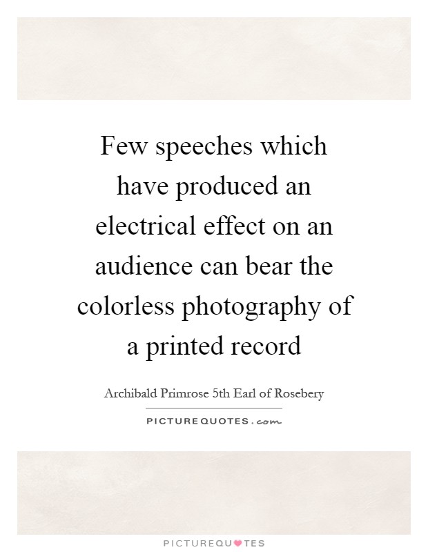 Few speeches which have produced an electrical effect on an audience can bear the colorless photography of a printed record Picture Quote #1