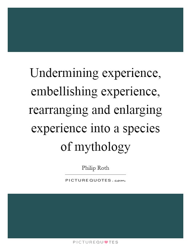 Undermining experience, embellishing experience, rearranging and enlarging experience into a species of mythology Picture Quote #1