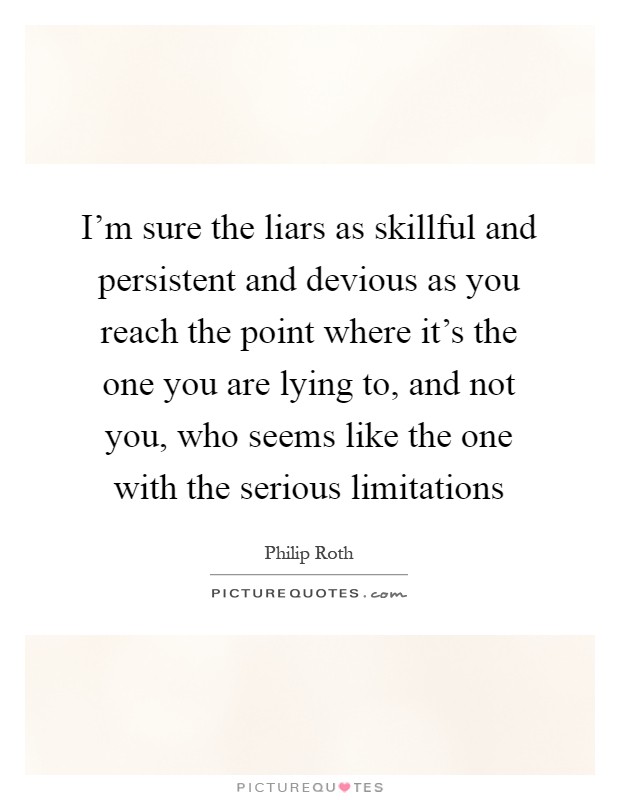 I'm sure the liars as skillful and persistent and devious as you reach the point where it's the one you are lying to, and not you, who seems like the one with the serious limitations Picture Quote #1