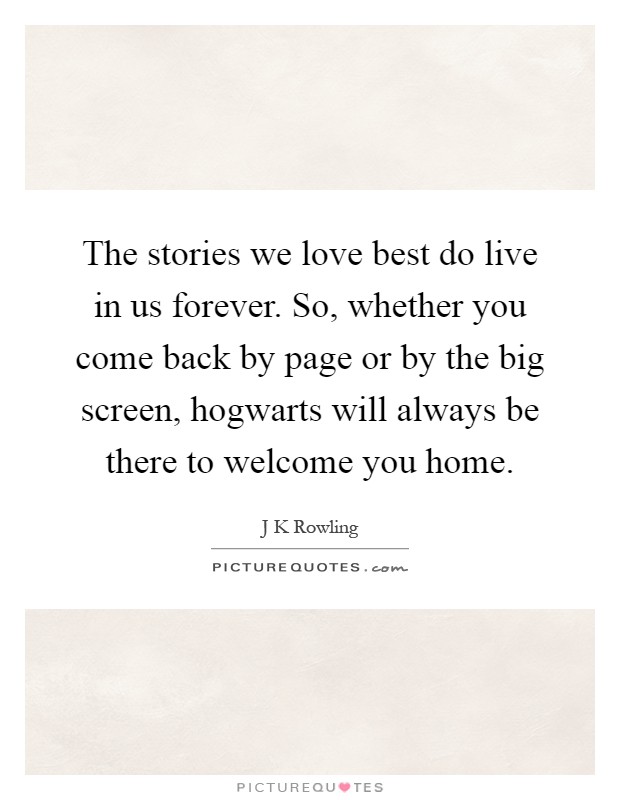 The stories we love best do live in us forever. So, whether you come back by page or by the big screen, hogwarts will always be there to welcome you home Picture Quote #1