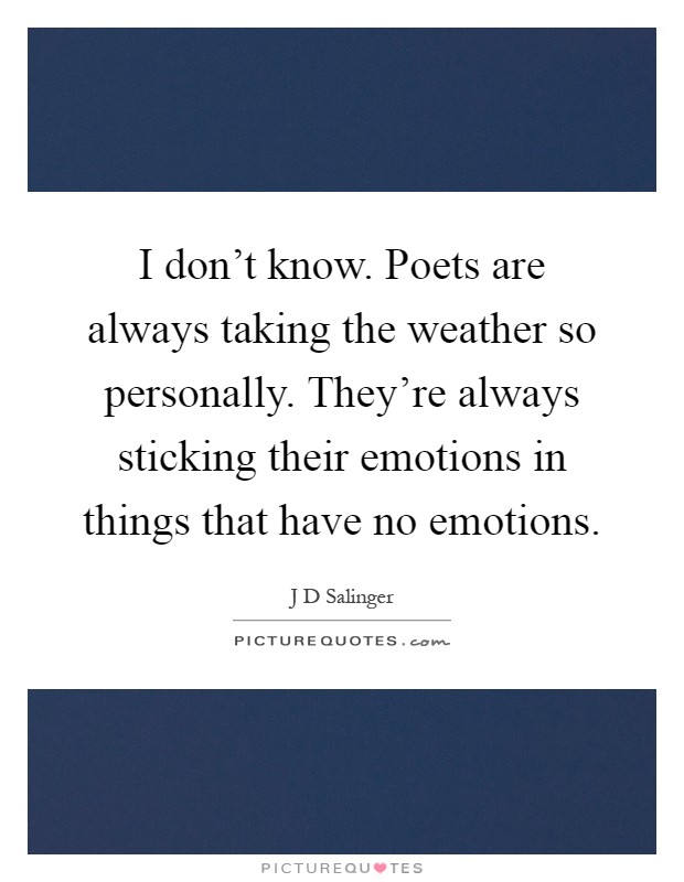 I don't know. Poets are always taking the weather so personally. They're always sticking their emotions in things that have no emotions Picture Quote #1