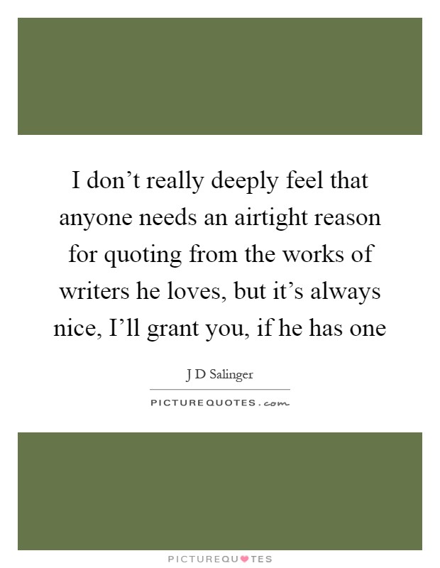 I don't really deeply feel that anyone needs an airtight reason for quoting from the works of writers he loves, but it's always nice, I'll grant you, if he has one Picture Quote #1