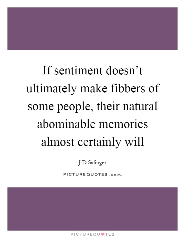 If sentiment doesn't ultimately make fibbers of some people, their natural abominable memories almost certainly will Picture Quote #1