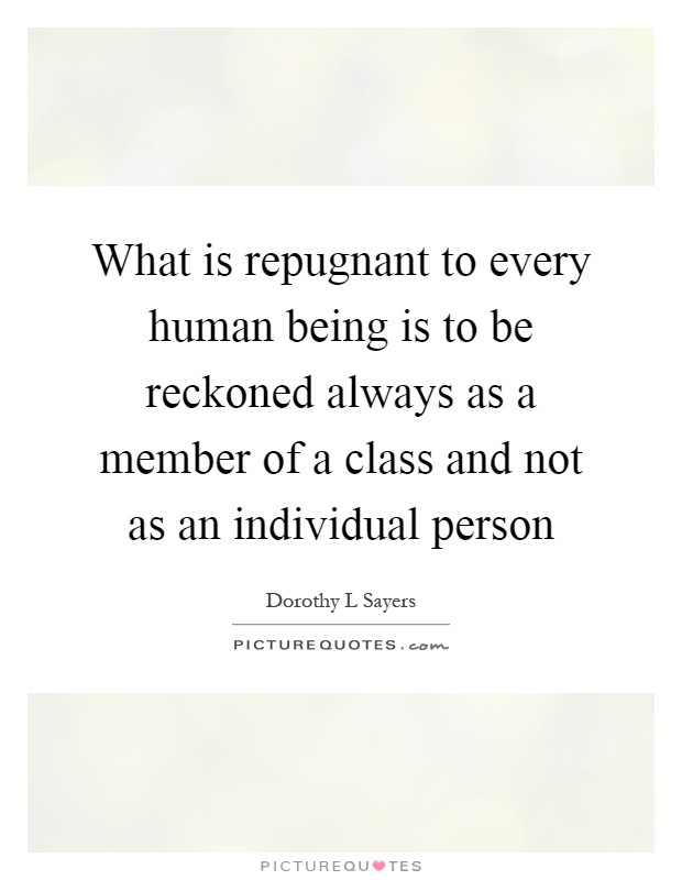 What is repugnant to every human being is to be reckoned always as a member of a class and not as an individual person Picture Quote #1
