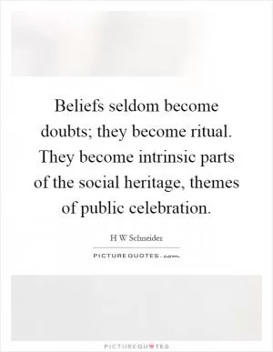 Beliefs seldom become doubts; they become ritual. They become intrinsic parts of the social heritage, themes of public celebration Picture Quote #1