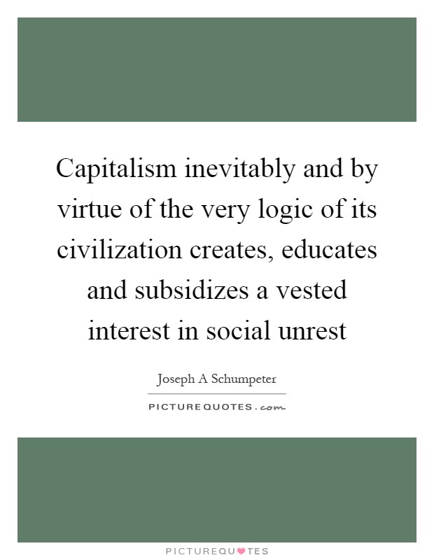 Capitalism inevitably and by virtue of the very logic of its civilization creates, educates and subsidizes a vested interest in social unrest Picture Quote #1