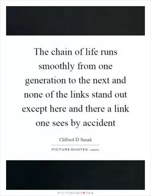 The chain of life runs smoothly from one generation to the next and none of the links stand out except here and there a link one sees by accident Picture Quote #1