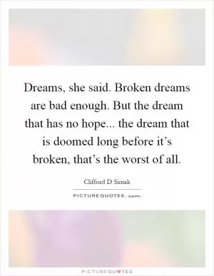 Dreams, she said. Broken dreams are bad enough. But the dream that has no hope... the dream that is doomed long before it’s broken, that’s the worst of all Picture Quote #1